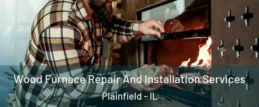  Wood Furnace Repair And Installation Services Plainfield - IL